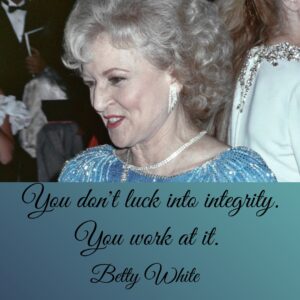 Photo of Betty White with the quote, "You don't luck into integrity. You work at it."