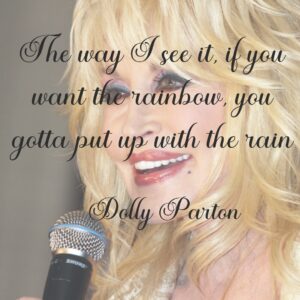 Closeup photo of Dolly Parton with the quote, "The way I see it if you want the rainbow, you gotta put up with the rain"