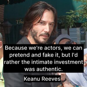 Photo of Keanu Reeves with the quote, "Because we're actors, we can pretend and fake it, but I'd rather the intimate investment was authentic."