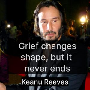 Photo of Keanu Reeves with the quote, "Grief changes shape but in never ends."