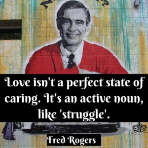 Mural of Fred Rogers in hi red sweater with the quote, "Love isn't a perfect state of caring, It's an active noun, like 'struggle'."