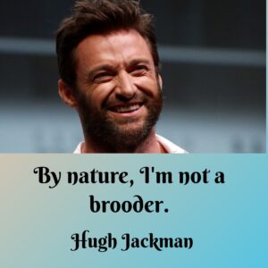 Photo of Hugh Jackman with the quote, "By nature, I'm not a brooder."