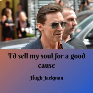 Photo of Hugh Jackman with the quote, "I'd sell my soul for a good cause."