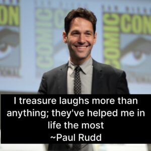 Photo of Paul Rudd with the quote, "I treasure laughs more than anything, they've helped me in life the most."