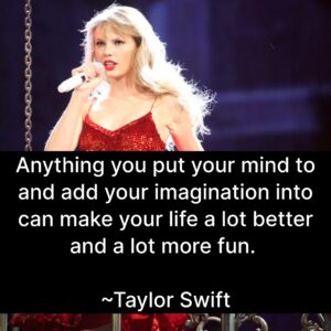 Photo of Taylor Swift singing with the quote, "Anything you put your mind to and add your imagination into can make your life a lot better and a lot more fun."