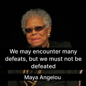 Photo of Maya Angelou with the quote, "We may encounter many defeats, but we must not be defeated."