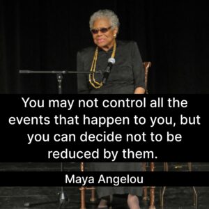 Photo of Maya Angelou with the quote, "You may not control all the events that happen to you, but you can decide not to be reduced by them." 